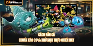 Cách Bắn Cá - Chuẩn Xác 99% Nhờ Mẹo Thực Chiến Hay