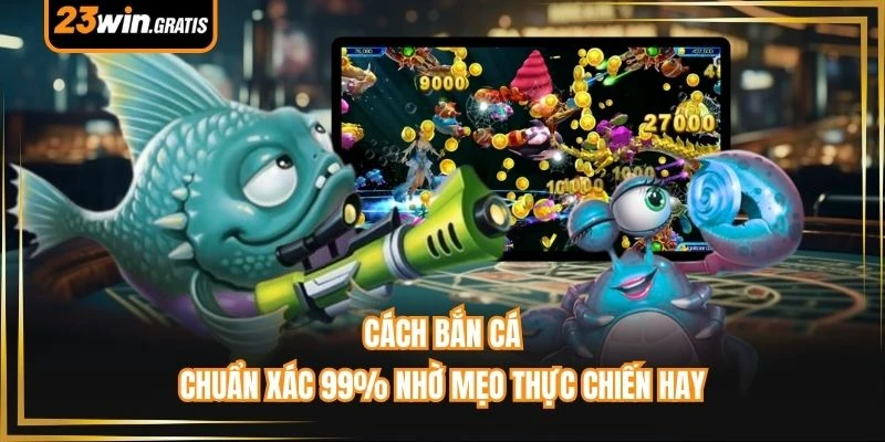 Cách Bắn Cá - Chuẩn Xác 99% Nhờ Mẹo Thực Chiến Hay