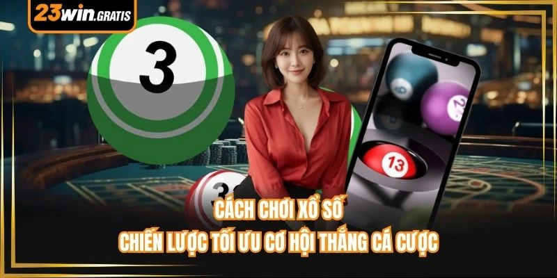 Cách Chơi Xổ Số - Chiến Lược Tối Ưu Cơ Hội Thắng Cá Cược 