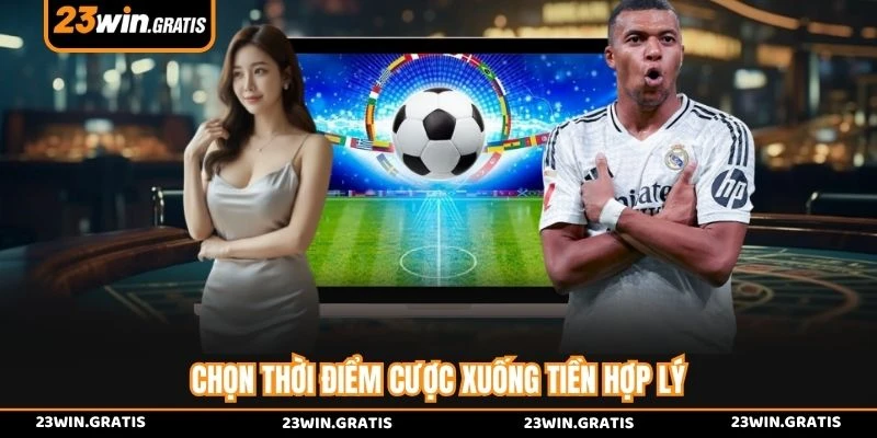 Chọn thời điểm cược xuống tiền hợp lý