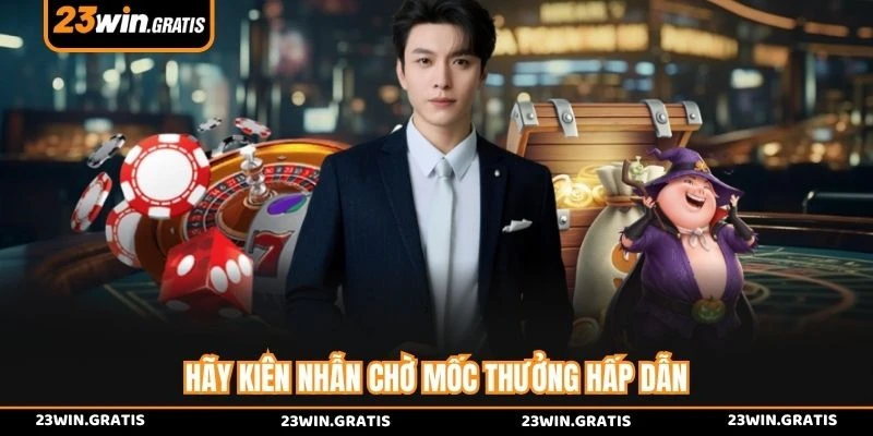 Hãy kiên nhẫn chờ mốc thưởng hấp dẫn