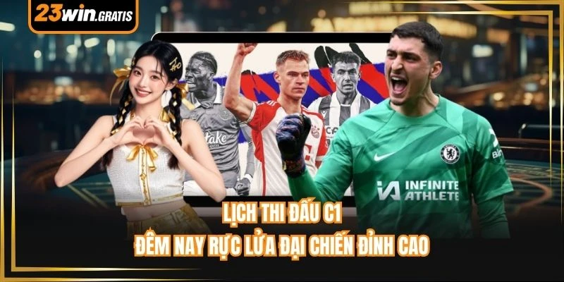 Lịch Thi Đấu C1 - Đêm Nay Rực Lửa Đại Chiến Đỉnh Cao
