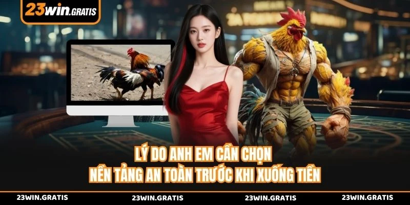 Lý do anh em cần chọn nền tảng an toàn trước khi xuống tiền 