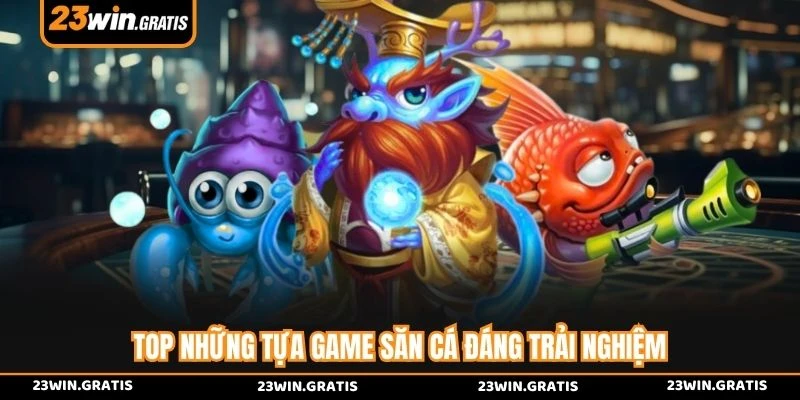 Top những tựa game săn cá đáng trải nghiệm