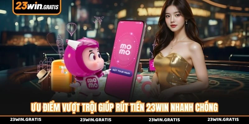 Ưu điểm vượt trội giúp rút tiền 23WIN nhanh chóng